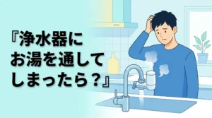 浄水器にお湯を通してしまったらどうする？正しい対処法を解説