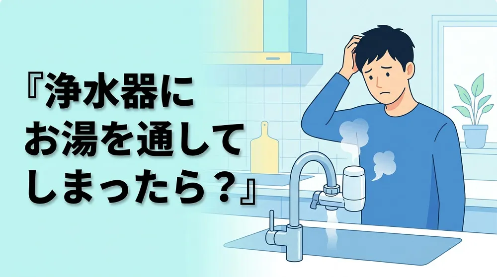 浄水器にお湯を通してしまったらどうする？正しい対処法を解説