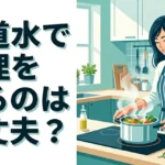 水道水で料理をするのは大丈夫？美味しく作るコツと使い分け術